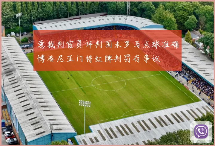 意裁判官员评判国米罗马点球准确博洛尼亚门将红牌判罚存争议