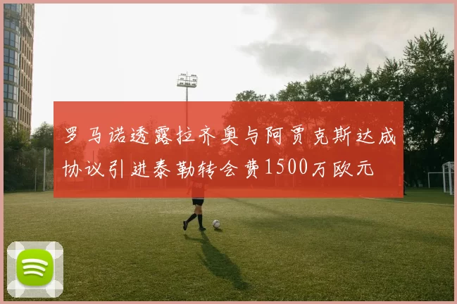 罗马诺透露拉齐奥与阿贾克斯达成协议引进泰勒转会费1500万欧元