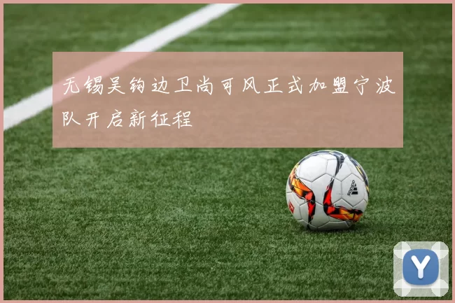 无锡吴钩边卫尚可风正式加盟宁波队开启新征程