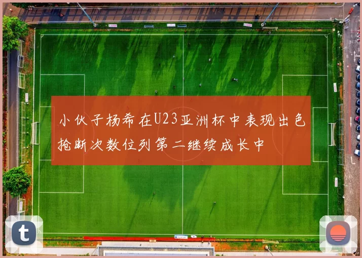 小伙子杨希在U23亚洲杯中表现出色抢断次数位列第二继续成长中