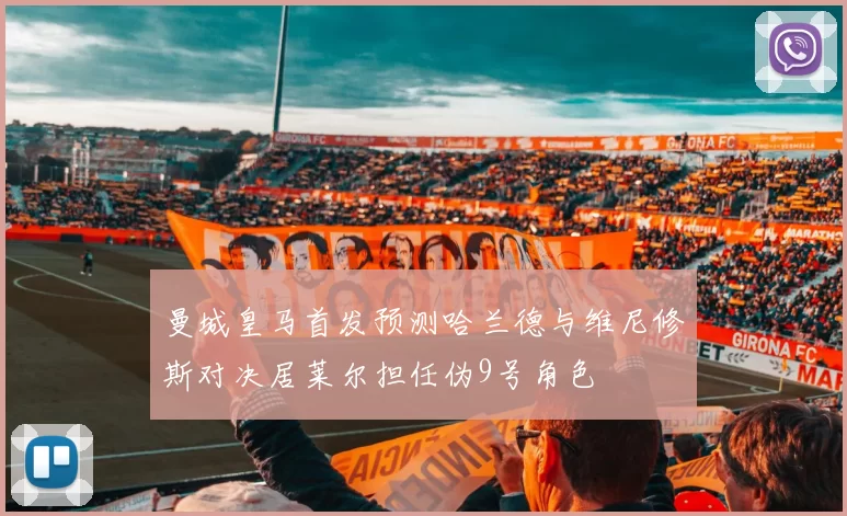 曼城皇马首发预测哈兰德与维尼修斯对决居莱尔担任伪9号角色